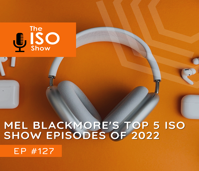#127 Mel Blackmore’s top 5 ISO Show episodes of 2022  